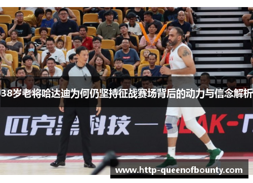 38岁老将哈达迪为何仍坚持征战赛场背后的动力与信念解析