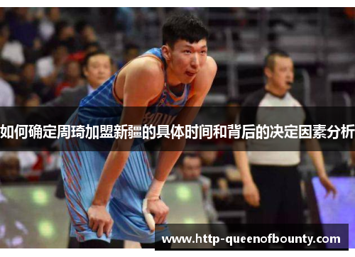 如何确定周琦加盟新疆的具体时间和背后的决定因素分析