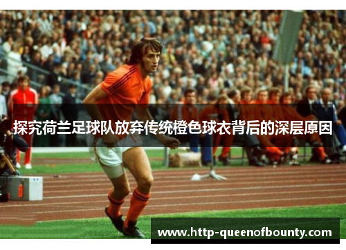 探究荷兰足球队放弃传统橙色球衣背后的深层原因