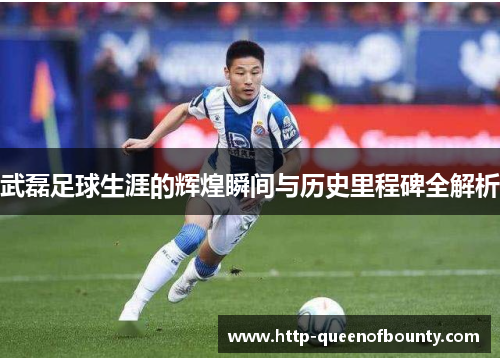 武磊足球生涯的辉煌瞬间与历史里程碑全解析
