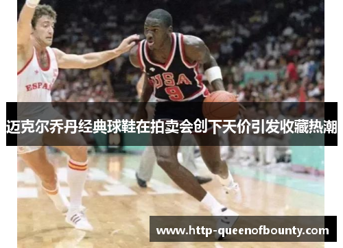 迈克尔乔丹经典球鞋在拍卖会创下天价引发收藏热潮