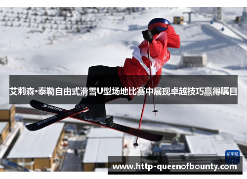 艾莉森·泰勒自由式滑雪U型场地比赛中展现卓越技巧赢得瞩目