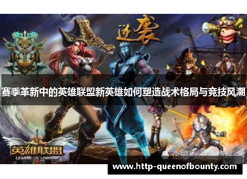 赛季革新中的英雄联盟新英雄如何塑造战术格局与竞技风潮 赛季革新中的英雄联盟新英雄如何塑造战术格局与竞技风潮