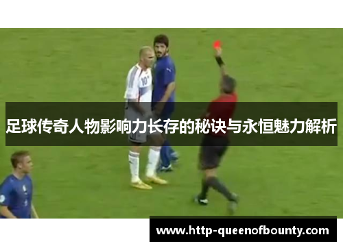 足球传奇人物影响力长存的秘诀与永恒魅力解析 足球传奇人物影响力长存的秘诀与永恒魅力解析