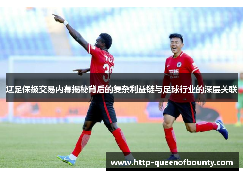 辽足保级交易内幕揭秘背后的复杂利益链与足球行业的深层关联 辽足保级交易内幕揭秘背后的复杂利益链与足球行业的深层关联