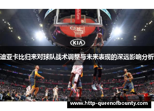 迪亚卡比归来对球队战术调整与未来表现的深远影响分析 迪亚卡比归来对球队战术调整与未来表现的深远影响分析