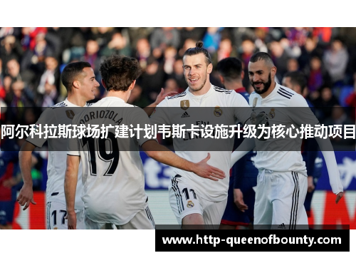 阿尔科拉斯球场扩建计划韦斯卡设施升级为核心推动项目