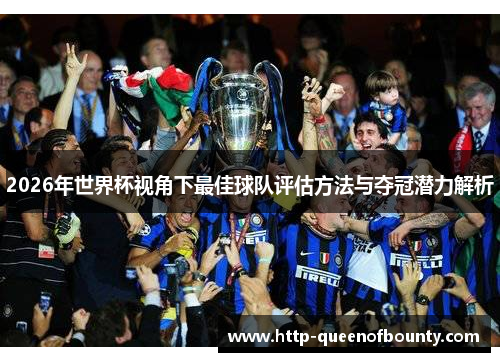 2026年世界杯视角下最佳球队评估方法与夺冠潜力解析