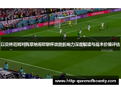 以贝林厄姆对阵摩纳哥欧联杯攻防影响力深度解读与战术价值评估