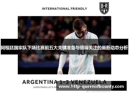 阿根廷国家队下场比赛前五大关键准备与值得关注的最新动态分析
