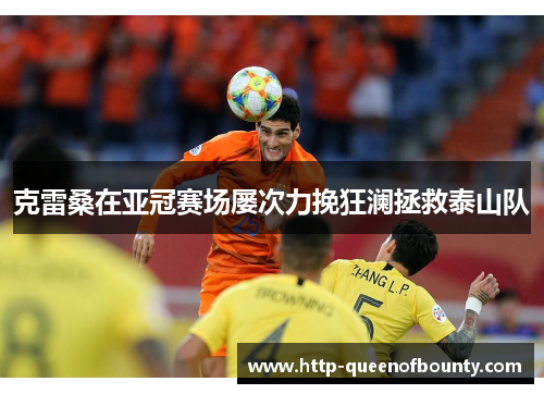 克雷桑在亚冠赛场屡次力挽狂澜拯救泰山队