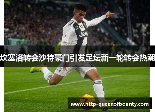 坎塞洛转会沙特豪门引发足坛新一轮转会热潮