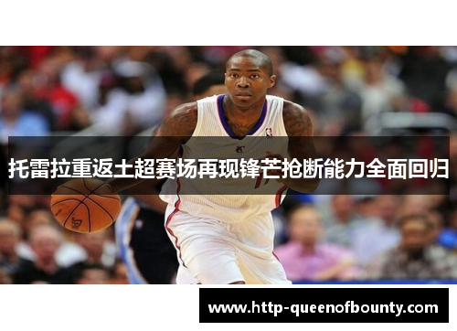 托雷拉重返土超赛场再现锋芒抢断能力全面回归