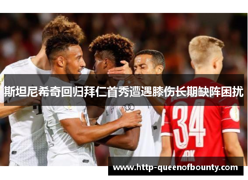 斯坦尼希奇回归拜仁首秀遭遇膝伤长期缺阵困扰