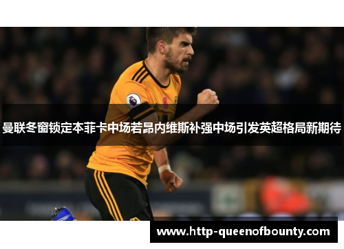 曼联冬窗锁定本菲卡中场若昂内维斯补强中场引发英超格局新期待