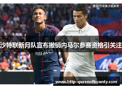 沙特联新月队宣布撤销内马尔参赛资格引关注