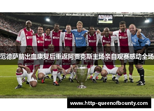 范德萨脑出血康复后重返阿贾克斯主场亲自观赛感动全场