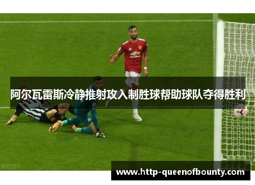 阿尔瓦雷斯冷静推射攻入制胜球帮助球队夺得胜利