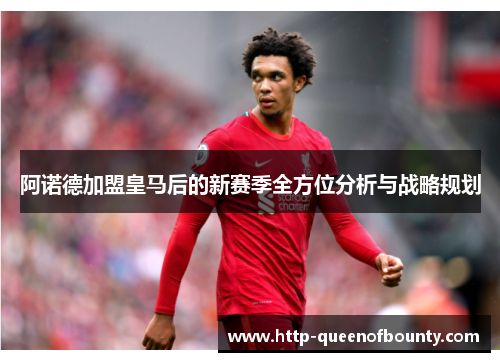 阿诺德加盟皇马后的新赛季全方位分析与战略规划