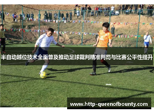 半自动越位技术全面普及推动足球裁判精准判罚与比赛公平性提升