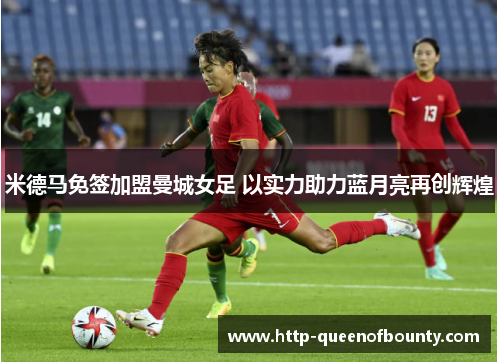 米德马免签加盟曼城女足 以实力助力蓝月亮再创辉煌 米德马免签加盟曼城女足 以实力助力蓝月亮再创辉煌