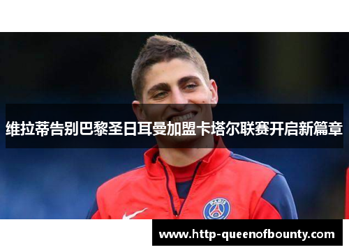 维拉蒂告别巴黎圣日耳曼加盟卡塔尔联赛开启新篇章 维拉蒂告别巴黎圣日耳曼加盟卡塔尔联赛开启新篇章