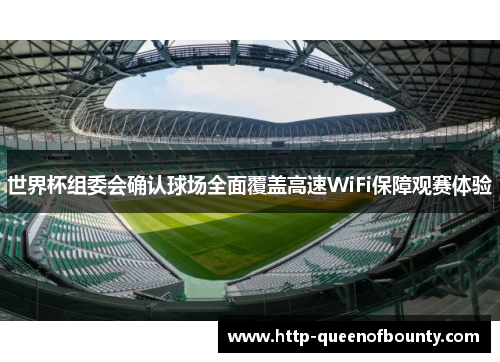 世界杯组委会确认球场全面覆盖高速WiFi保障观赛体验 世界杯组委会确认球场全面覆盖高速WiFi保障观赛体验