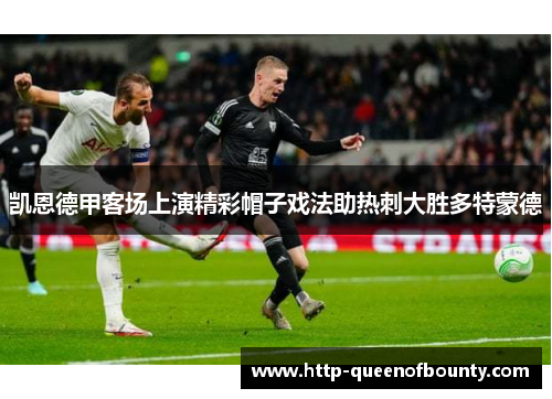 凯恩德甲客场上演精彩帽子戏法助热刺大胜多特蒙德 凯恩德甲客场上演精彩帽子戏法助热刺大胜多特蒙德
